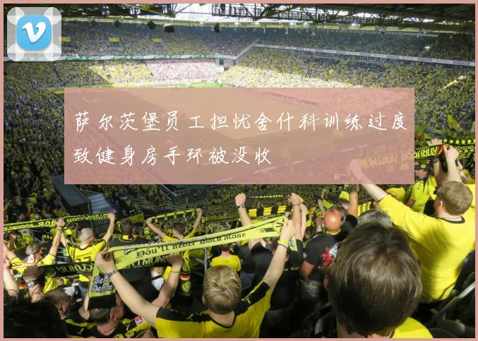萨尔茨堡员工担忧舍什科训练过度致健身房手环被没收