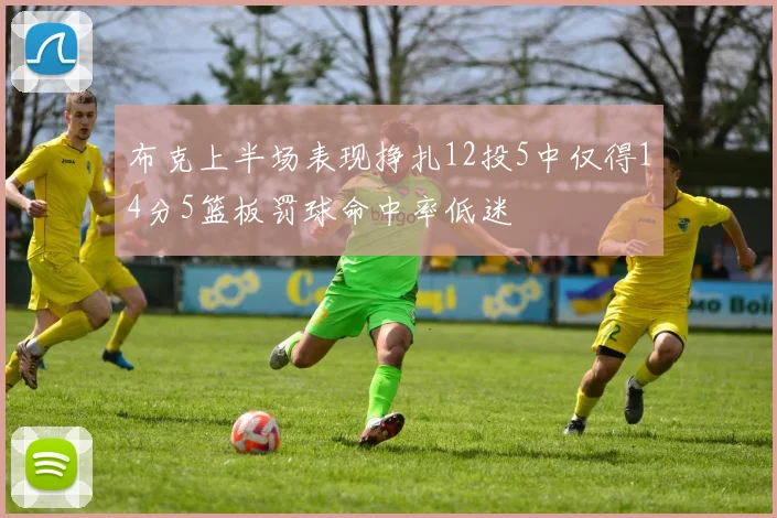 布克上半场表现挣扎12投5中仅得14分5篮板罚球命中率低迷