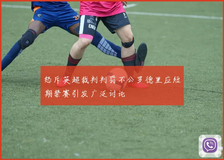 怒斥英超裁判判罚不公罗德里应短期禁赛引发广泛讨论