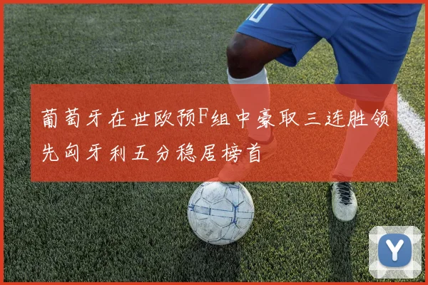 葡萄牙在世欧预F组中豪取三连胜领先匈牙利五分稳居榜首