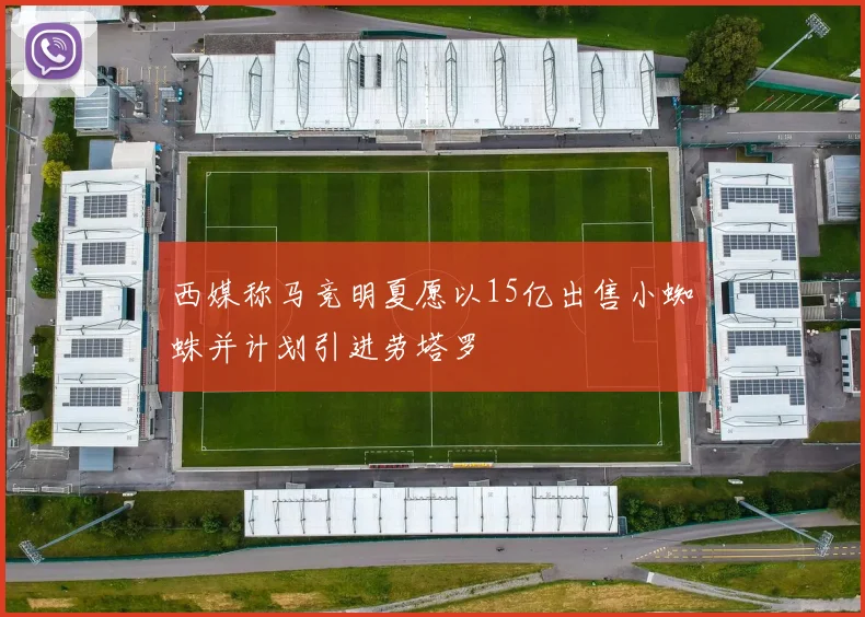 西媒称马竞明夏愿以15亿出售小蜘蛛并计划引进劳塔罗