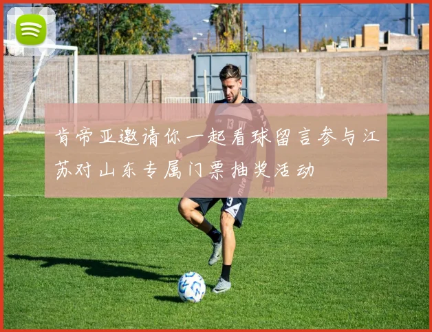 肯帝亚邀请你一起看球留言参与江苏对山东专属门票抽奖活动
