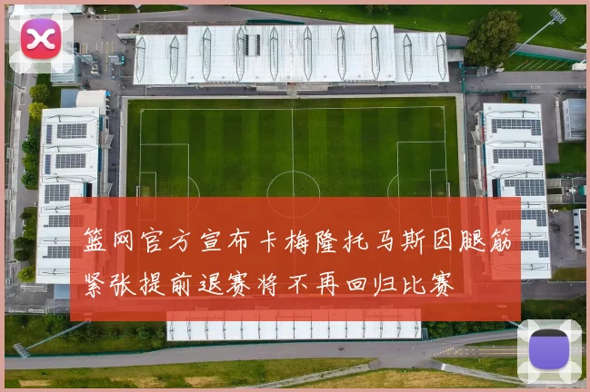 篮网官方宣布卡梅隆托马斯因腿筋紧张提前退赛将不再回归比赛