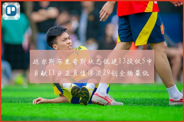 迈尔斯布里奇斯状态低迷13投仅5中贡献11分正负值惨淡29创全场最低纪录