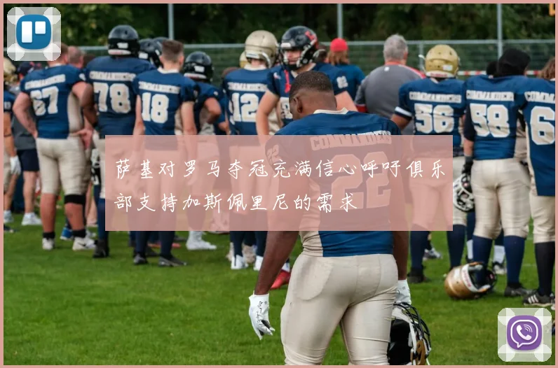 萨基对罗马夺冠充满信心呼吁俱乐部支持加斯佩里尼的需求