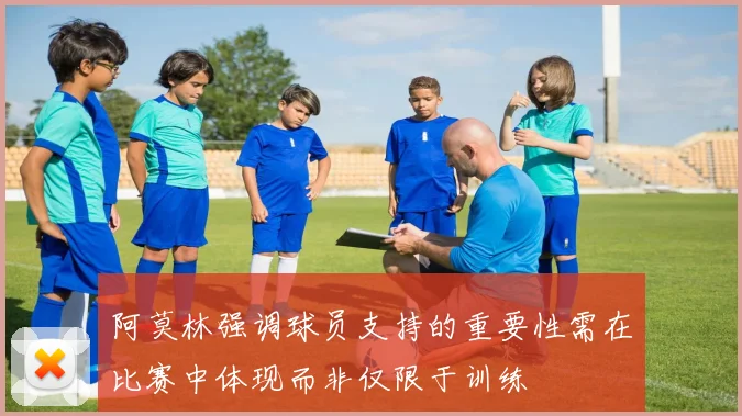 阿莫林强调球员支持的重要性需在比赛中体现而非仅限于训练