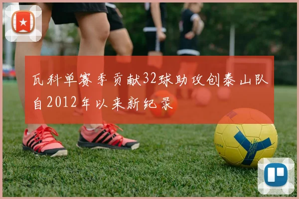 瓦科单赛季贡献32球助攻创泰山队自2012年以来新纪录
