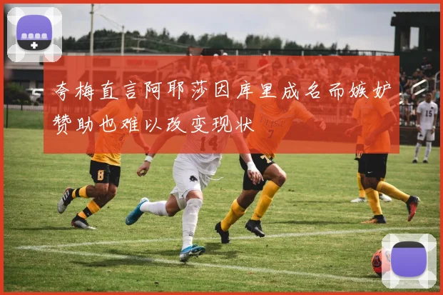 夸梅直言阿耶莎因库里成名而嫉妒赞助也难以改变现状