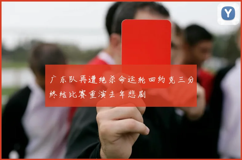 广东队再遭绝杀命运轮回约克三分终结比赛重演去年悲剧