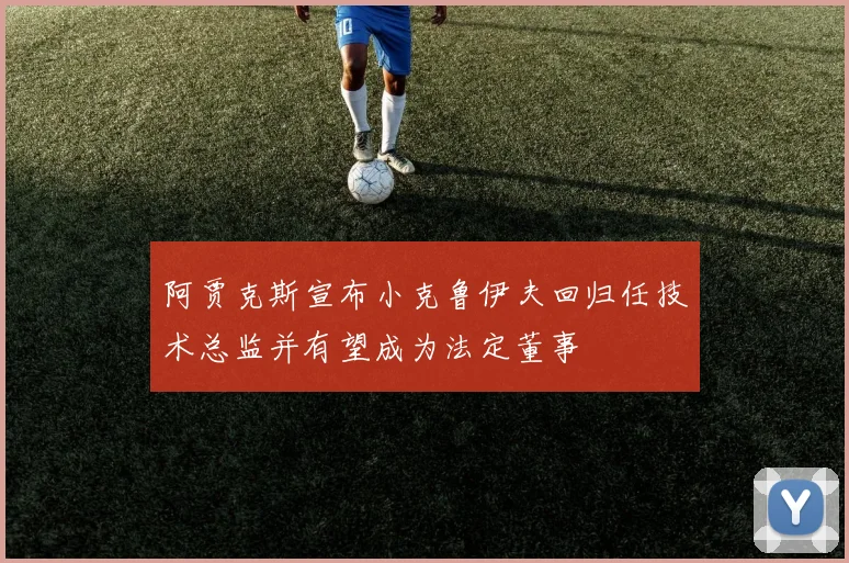 阿贾克斯宣布小克鲁伊夫回归任技术总监并有望成为法定董事