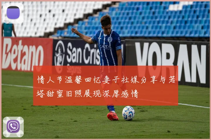 情人节温馨回忆妻子社媒分享与若塔甜蜜旧照展现深厚感情