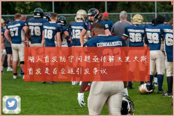 湖人首发防守问题亟待解决里夫斯首发是否合适引发争议