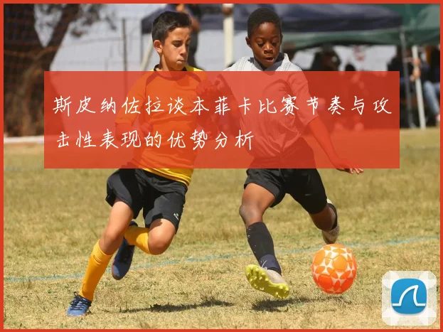 斯皮纳佐拉谈本菲卡比赛节奏与攻击性表现的优势分析