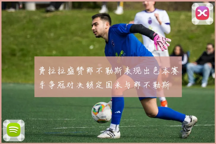 费拉拉盛赞那不勒斯表现出色本赛季争冠对决锁定国米与那不勒斯